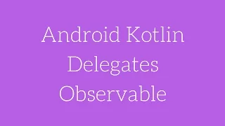 Android Kotlin Delegates - Observable