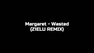 Margaret - Wasted Z1ELU REMIX