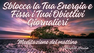 Meditazione Mattutina - Sblocca la Tua Energia e Fissa i Tuoi Obiettivi Giornalieri