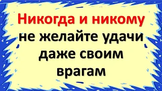 Никогда и никому не желайте удачи даже врагам. Почему нельзя говорить это слово по народным приметам