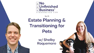 Estate Planning & Transitioning for Pets - No Unfinished Business Ep. 25 w/ Shelby Roquemore
