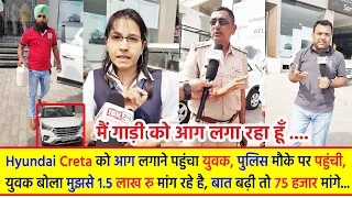 Hyundai Creta को आग लगाने पहुंचा युवक, पुलिस मौके पर पहुंची, युवक बोला मुझसे 1.5 लाख रु मांग रहे है