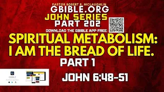JOHN 202. SPIRITUAL METABOLISM, PART 1. I AM THE BREAD OF LIFE. JOHN 6:48-51