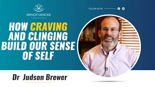 How Craving and Clinging Build Our Sense of Self – Dr  Judson Brewer