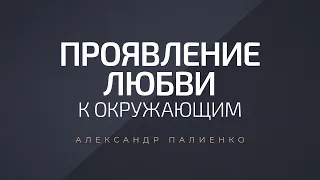 Проявление Любви к окружающим. Александр Палиенко.