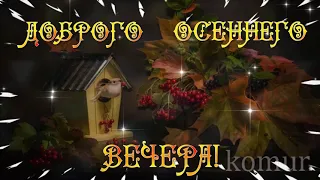 ДОБРОГО ОСЕННЕГО ВЕЧЕРА! Красивая музыкальная открытка  komur