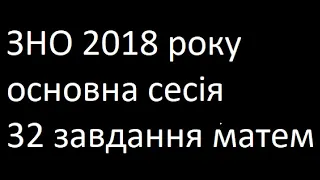 ЗНО 2018 основна сесія 32 завдання математика