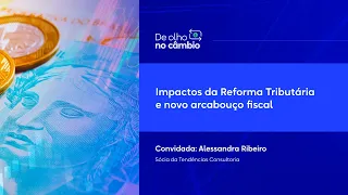 Impactos da Reforma Tributária e Novo Arcabouço Fiscal | Alessandra Ribeiro | De Olho no Câmbio 21