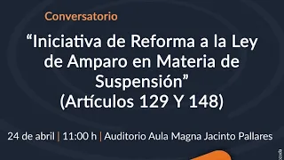 Conversatorio: Iniciativa de Reforma a la Ley de Amparo en Materia de Suspensión