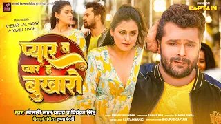 प्यार त प्यार ह बुखारो - Khesari Lal Yadav | Priyanka Singh | Yamini Singh | 2024 New Bhojpuri Song