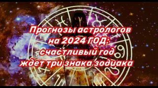 Прогнозы астрологов на 2024 ГОД: счастливый год ждет три знака зодиака