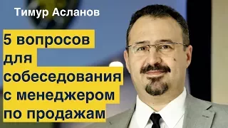 Пять вопросов для собеседования с менеджером по продажам. Тимур Асланов