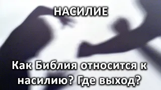 Насилие. Как Библия относится к насилию? Где выход?