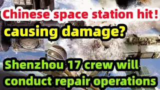 Chinese space station hit, causing damage? Shenzhou 17 crew will conduct repair operations.