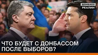 Зеленский, Порошенко. Что будет с Донбассом после выборов? | Донбасc Реалии
