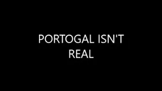 PORTUGAL IS NOT REAL!!!!!!!