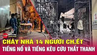 Cháy nhà ở Trung Kính 14 người chết: Tiếng nổ và tiếng kêu cứu thất thanh khiến tôi xé lòng | Tin24h