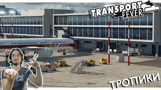 Развиваем Аэропорты в Transport Fever 2: Больше Полетов, Больше Людей | Тропики