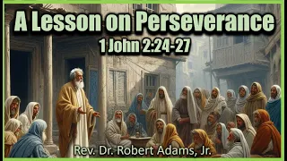 A Lesson on Perseverance 🧎🧎‍♂🧎‍♀ - 1 John 2:24-27 - Rev. Dr. Robert Adams, Jr.