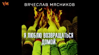 Вячеслав Мясников - Я люблю возвращаться домой (радио версия)