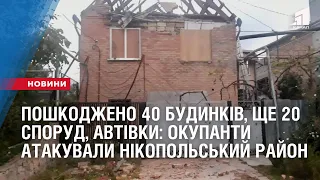 Пошкоджено 40 будинків, ще 20 споруд, автівки, електромережі: окупанти атакували Нікопольський район