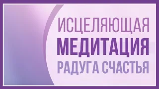 ✨ИСЦЕЛЯЮЩАЯ МЕДИТАЦИЯ–Радуга Счастья