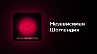 Шотландцы на пути к независимости. Как это (скорее всего) будет?