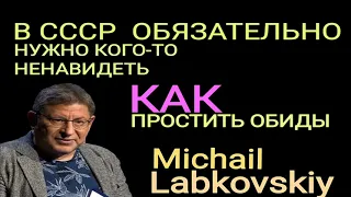 В СССР НУЖНО БЫЛО ОБЯЗАТЕЛЬНО КОГО ТО НЕНАВИДЕТЬ. КАК ОТПУСТИТЬ ОБИДЫ. МИХАИЛ ЛАБКОВСКИЙ