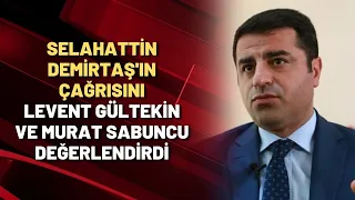 Selahattin Demirtaş'ın çağrısını Levent Gültekin ve Murat Sabuncu değerlendirdi