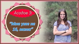 Асадов Э. "Мне уже не 16, мама"