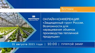 «Защищенный грунт России. Возможности для наращивания объемов производства тепличной продукции»