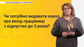 Чи потрібно видавати наказ про вихід працівниці з відпустки до 3 років?