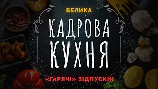 Велика Кадрова Кухня. «Гарячі» відпускні | Спецпроєкт 24 червня