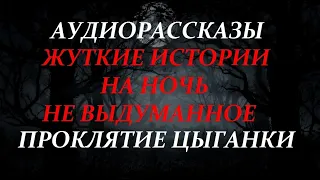 ЖУТКИЕ РАССКАЗЫ НА НОЧЬ-ПРОКЛЯТИЕ ЦЫГАНКИ