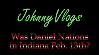 JohnnyVlogs: Was Daniel Nations in Indiana on February 13th?