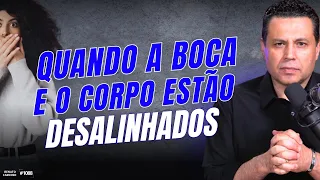 QUANDO A BOCA E O CORPO ESTÃO DESALINHADOS | #1088