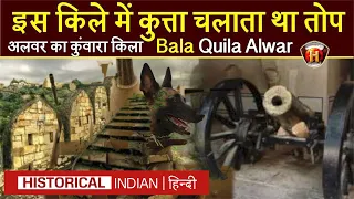 अलवर कुंवारा किला | इस किले में कुत्ता चलाता था तोप | Bala Quila Alwar History In Hindi | Historical