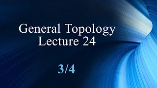 General Topology Lecture 24 Part 3