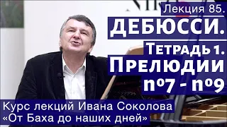 Лекция 85. Дебюсси. Тетрадь 1. Прелюдии №7- 9. "Прерванная серенада". | Композитор Иван Соколов.