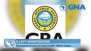 E-LEVY SENSITISATION: See payment of e-levy as a duty to fulfill - GRA to Traders.