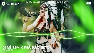 Si Mê Remix - Em Kiêu Sa Nụ Hoa Chớm Nở Ngọc Ngà Remix - ♫ BXH Nhạc Trẻ Remix Hot Trend TikTok