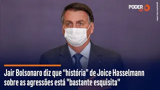 Jair Bolsonaro diz que “história” de Joice Hasselmann sobre as agressões está "esquisita"