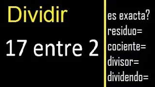 Dividir 17 entre 2 , residuo , es exacta o inexacta la division , cociente dividendo divisor ?