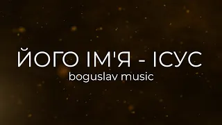 Його ім'я - Ісус / Boguslav Music