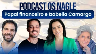 Papai financeiro e Izabella Camargo | Podcast Os Nagle