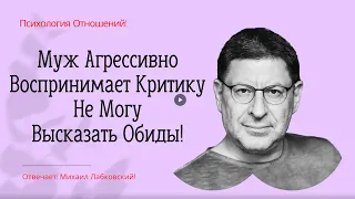 Муж Агрессивно Воспринимает Критику Не Могу Высказать Обиды! Боюсь Реакции Мужа! Михаил Лабковский