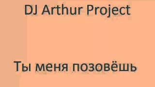 DJ Arthur Project - Ты меня позовёшь