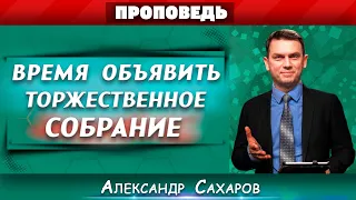 ВРЕМЯ объявить ТОРЖЕСТВЕННОЕ СОБРАНИЕ // Александр Сахаров || О последнем времени |Проповеди АСД