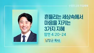 흔들리는 세상 속에서 마음을 지키는 3가지 지혜 | 잠 4:20-24 | 남창균 목사 | 주일1부 | 22.7.31