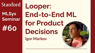 Looper: An End-to-End ML Platform for Product Decisions - Igor Markov | Stanford MLSys #60